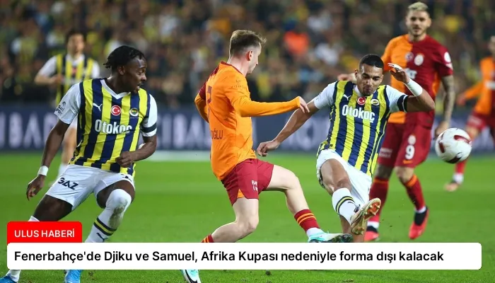 Fenerbahçe’de Djiku ve Samuel, Afrika Kupası nedeniyle forma dışı kalacak