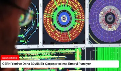 CERN Yeni ve Daha Büyük Bir Çarpıştırıcı İnşa Etmeyi Planlıyor