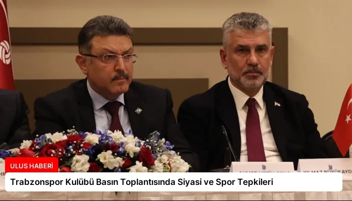 Trabzonspor Kulübü Basın Toplantısında Siyasi ve Spor Tepkileri