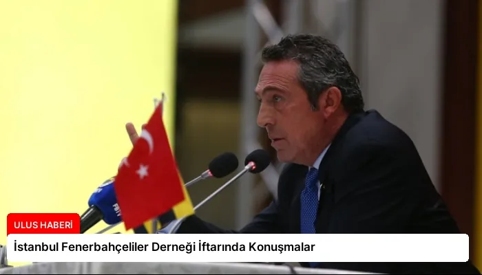 İstanbul Fenerbahçeliler Derneği İftarında Konuşmalar