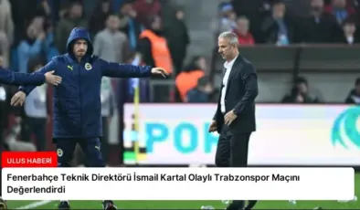 Fenerbahçe Teknik Direktörü İsmail Kartal Olaylı Trabzonspor Maçını Değerlendirdi