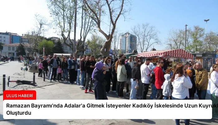 Ramazan Bayramı’nda Adalar’a Gitmek İsteyenler Kadıköy İskelesinde Uzun Kuyruklar Oluşturdu