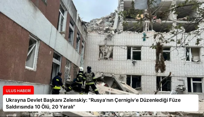 Ukrayna Devlet Başkanı Zelenskiy: “Rusya’nın Çernigiv’e Düzenlediği Füze Saldırısında 10 Ölü, 20 Yaralı”