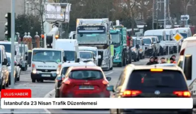 İstanbul’da 23 Nisan Trafik Düzenlemesi