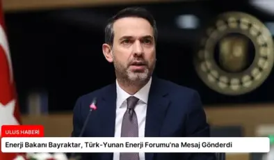 Enerji Bakanı Bayraktar, Türk-Yunan Enerji Forumu’na Mesaj Gönderdi