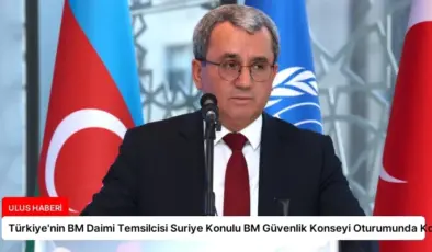 Türkiye’nin BM Daimi Temsilcisi Suriye Konulu BM Güvenlik Konseyi Oturumunda Konuştu
