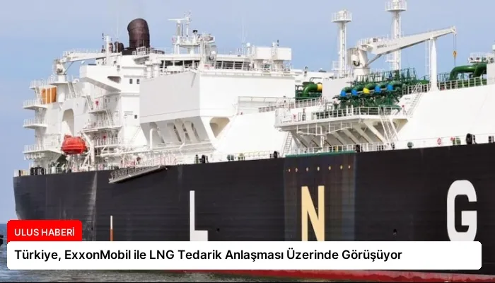 Türkiye, ExxonMobil ile LNG Tedarik Anlaşması Üzerinde Görüşüyor