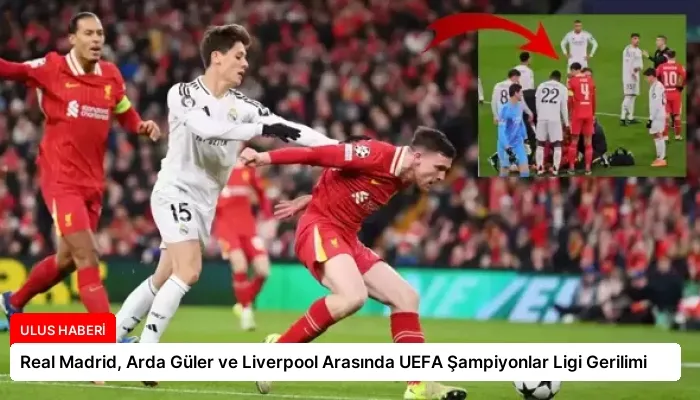Real Madrid, Arda Güler ve Liverpool Arasında UEFA Şampiyonlar Ligi Gerilimi