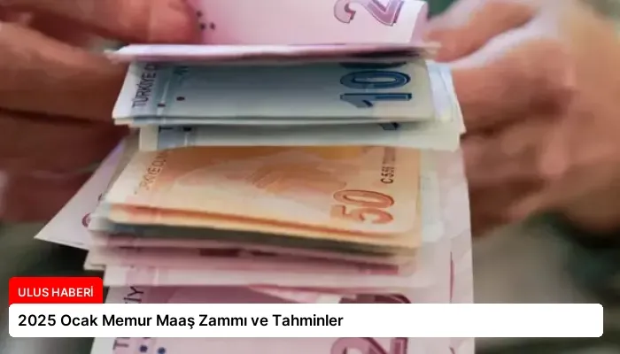 2025 Ocak Memur Maaş Zammı ve Tahminler
