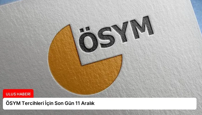 ÖSYM Tercihleri İçin Son Gün 11 Aralık