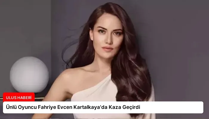 Ünlü Oyuncu Fahriye Evcen Kartalkaya’da Kaza Geçirdi