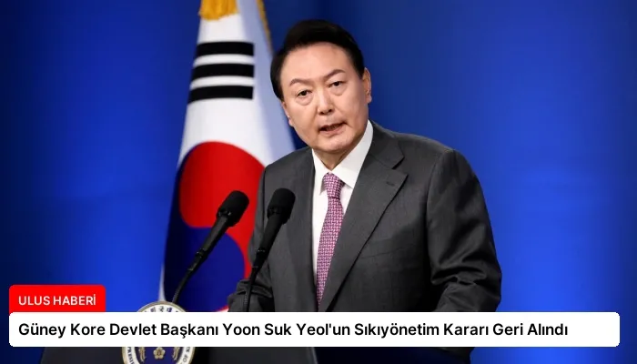 Güney Kore Devlet Başkanı Yoon Suk Yeol’un Sıkıyönetim Kararı Geri Alındı