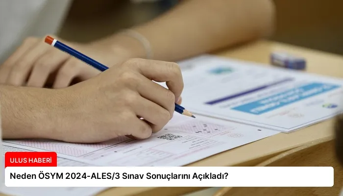 Neden ÖSYM 2024-ALES/3 Sınav Sonuçlarını Açıkladı?