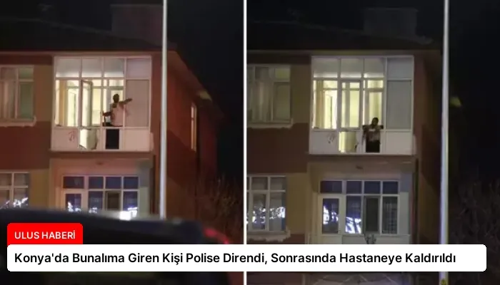 Konya’da Bunalıma Giren Kişi Polise Direndi, Sonrasında Hastaneye Kaldırıldı