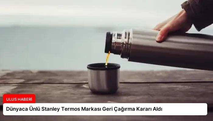 Dünyaca Ünlü Stanley Termos Markası Geri Çağırma Kararı Aldı