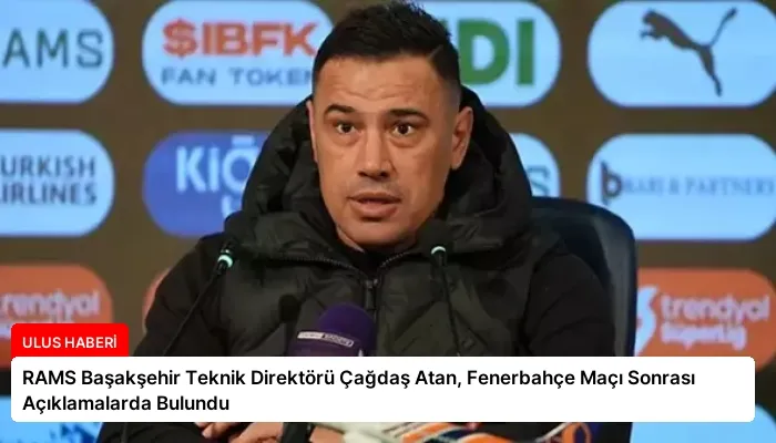 RAMS Başakşehir Teknik Direktörü Çağdaş Atan, Fenerbahçe Maçı Sonrası Açıklamalarda Bulundu