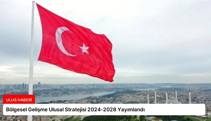 Bölgesel Gelişme Ulusal Stratejisi 2024-2028 Yayımlandı