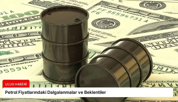 Petrol Fiyatlarındaki Dalgalanmalar ve Beklentiler
