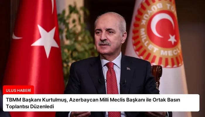 TBMM Başkanı Kurtulmuş, Azerbaycan Milli Meclis Başkanı ile Ortak Basın Toplantısı Düzenledi