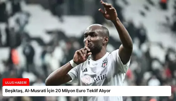 Beşiktaş, Al-Musrati İçin 20 Milyon Euro Teklif Alıyor