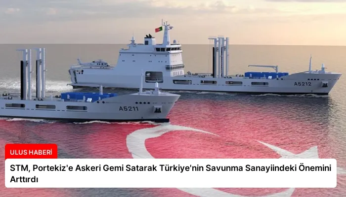 STM, Portekiz’e Askeri Gemi Satarak Türkiye’nin Savunma Sanayiindeki Önemini Arttırdı