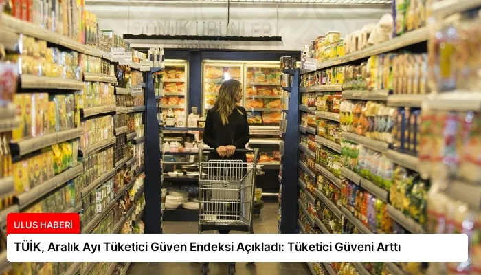 TÜİK, Aralık Ayı Tüketici Güven Endeksi Açıkladı: Tüketici Güveni Arttı