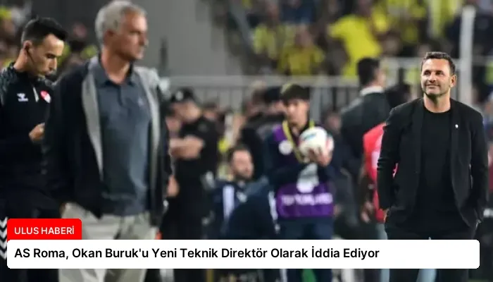 AS Roma, Okan Buruk’u Yeni Teknik Direktör Olarak İddia Ediyor