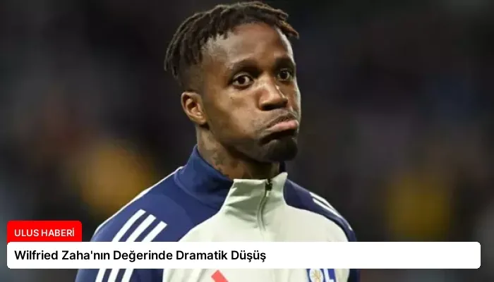 Wilfried Zaha’nın Değerinde Dramatik Düşüş