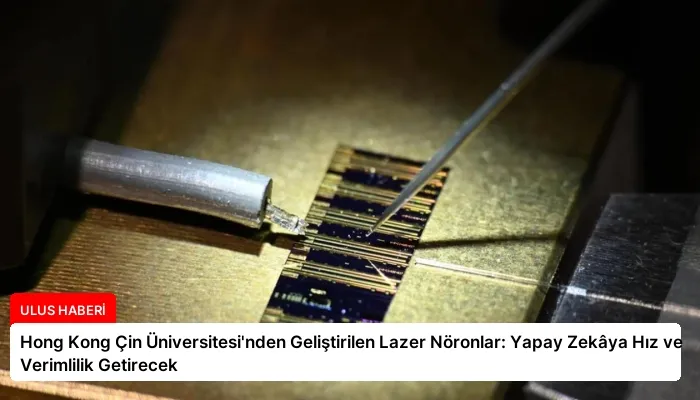 Hong Kong Çin Üniversitesi’nden Geliştirilen Lazer Nöronlar: Yapay Zekâya Hız ve Verimlilik Getirecek