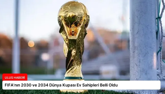FIFA’nın 2030 ve 2034 Dünya Kupası Ev Sahipleri Belli Oldu