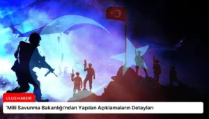 ‘Milli Savunma Bakanlığı’ndan Yapılan Açıklamaların Detayları