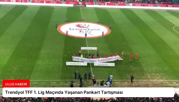 Trendyol TFF 1. Lig Maçında Yaşanan Pankart Tartışması