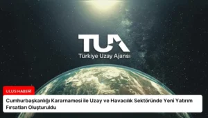 Cumhurbaşkanlığı Kararnamesi ile Uzay ve Havacılık Sektöründe Yeni Yatırım Fırsatları Oluşturuldu