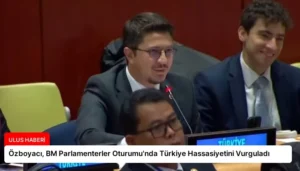 Özboyacı, BM Parlamenterler Oturumu’nda Türkiye Hassasiyetini Vurguladı