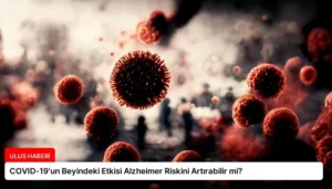 COVID-19’un Beyindeki Etkisi Alzheimer Riskini Artırabilir mi?