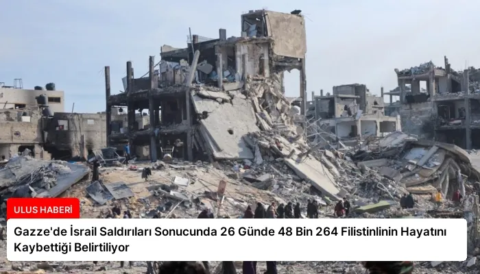 Gazze’de İsrail Saldırıları Sonucunda 26 Günde 48 Bin 264 Filistinlinin Hayatını Kaybettiği Belirtiliyor