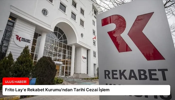 Frito Lay’e Rekabet Kurumu’ndan Tarihi Cezai İşlem