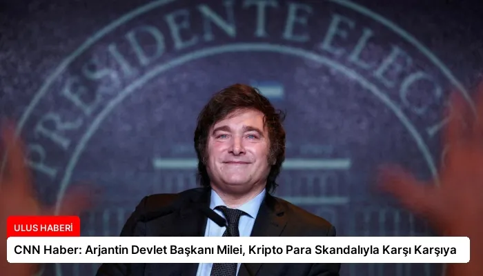 CNN Haber: Arjantin Devlet Başkanı Milei, Kripto Para Skandalıyla Karşı Karşıya