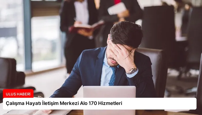 Çalışma Hayatı İletişim Merkezi Alo 170 Hizmetleri