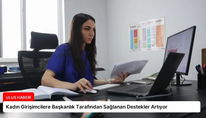 Kadın Girişimcilere Başkanlık Tarafından Sağlanan Destekler Artıyor