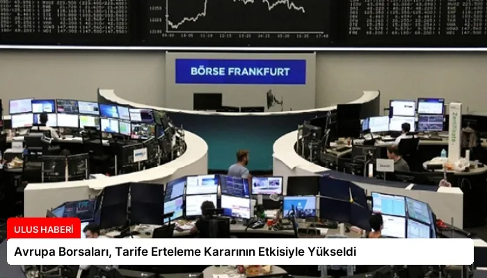 Avrupa Borsaları, Tarife Erteleme Kararının Etkisiyle Yükseldi