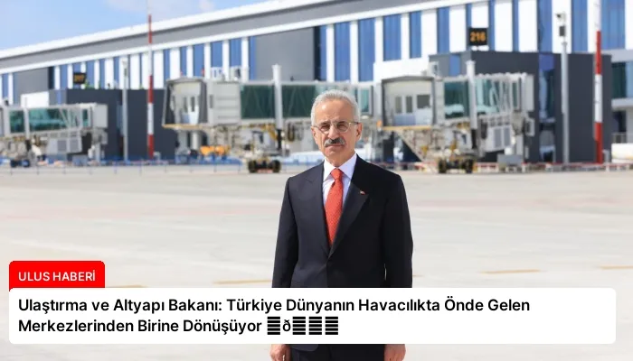 Ulaştırma ve Altyapı Bakanı: Türkiye Dünyanın Havacılıkta Önde Gelen Merkezlerinden Birine Dönüşüyor ⏬👇