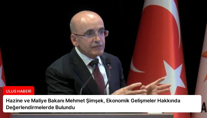 Hazine ve Maliye Bakanı Mehmet Şimşek, Ekonomik Gelişmeler Hakkında Değerlendirmelerde Bulundu