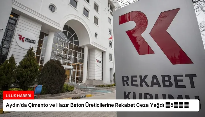 Aydın’da Çimento ve Hazır Beton Üreticilerine Rekabet Ceza Yağdı ⏬👇