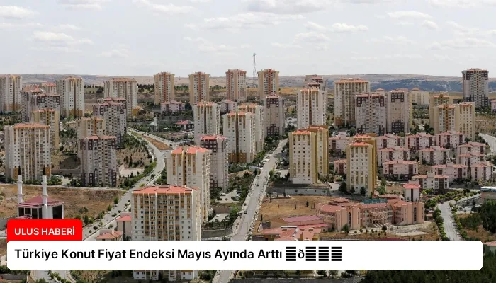 Türkiye Konut Fiyat Endeksi Mayıs Ayında Arttı ⏬👇