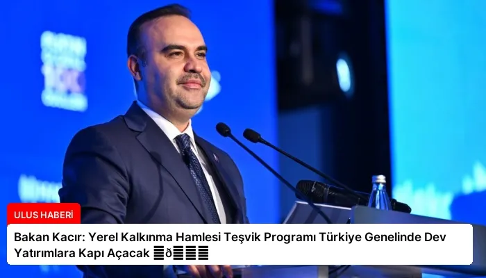 Bakan Kacır: Yerel Kalkınma Hamlesi Teşvik Programı Türkiye Genelinde Dev Yatırımlara Kapı Açacak ⏬👇