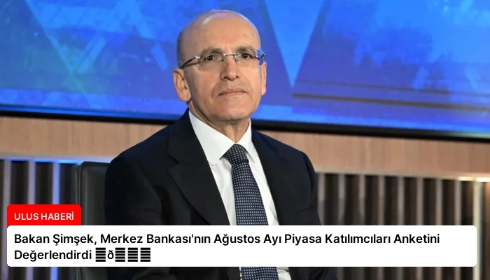 Bakan Şimşek, Merkez Bankası’nın Ağustos Ayı Piyasa Katılımcıları Anketini Değerlendirdi ⏬👇