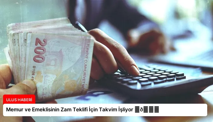 Memur ve Emeklisinin Zam Teklifi İçin Takvim İşliyor ⏬👇