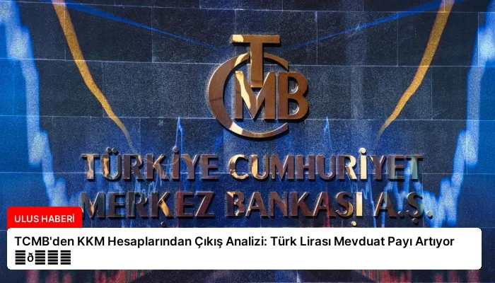 TCMB’den KKM Hesaplarından Çıkış Analizi: Türk Lirası Mevduat Payı Artıyor ⏬👇