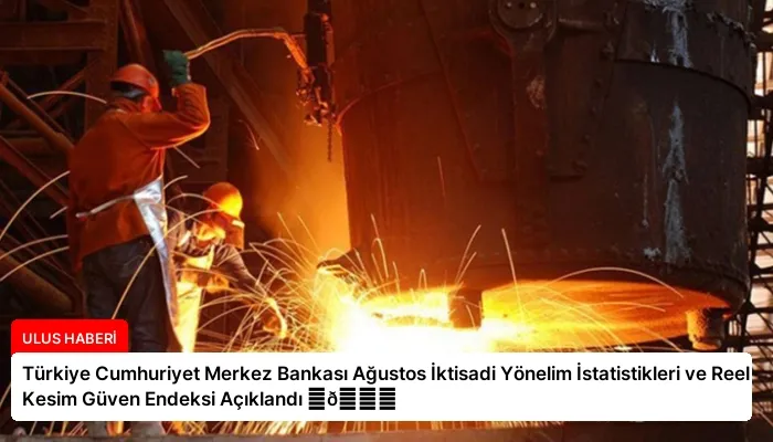 Türkiye Cumhuriyet Merkez Bankası Ağustos İktisadi Yönelim İstatistikleri ve Reel Kesim Güven Endeksi Açıklandı ⏬👇